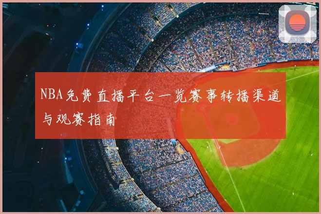 NBA免费直播平台一览赛事转播渠道与观赛指南