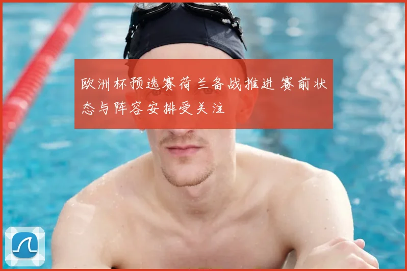 欧洲杯预选赛荷兰备战推进 赛前状态与阵容安排受关注