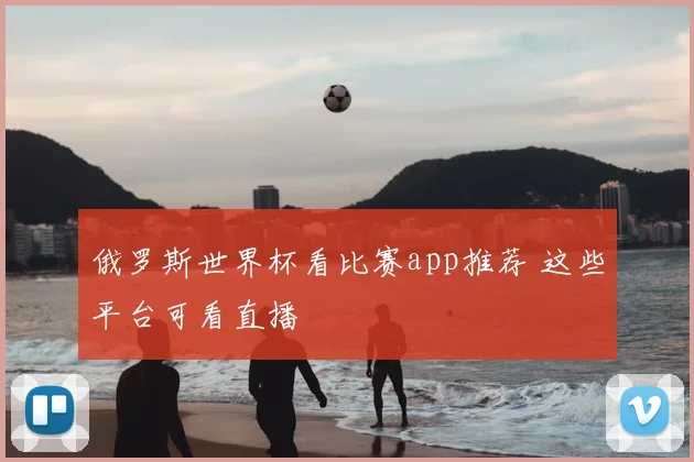 俄罗斯世界杯看比赛app推荐 这些平台可看直播