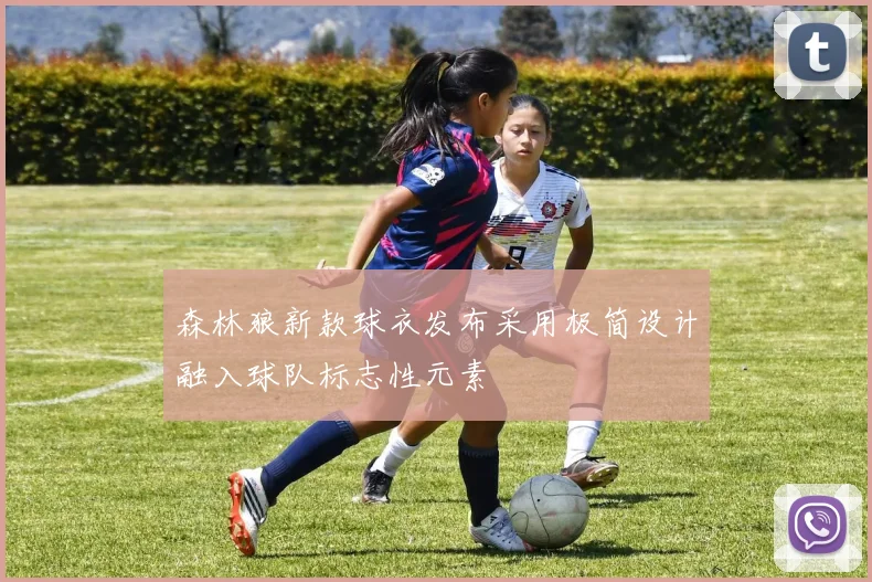 森林狼新款球衣发布采用极简设计融入球队标志性元素