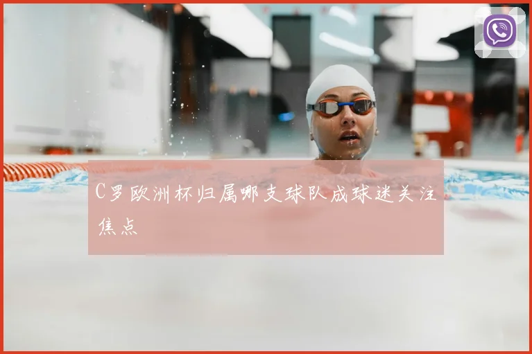 C罗欧洲杯归属哪支球队成球迷关注焦点