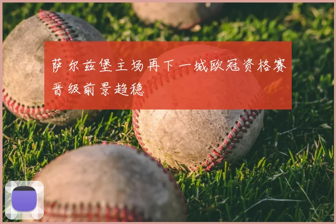 萨尔兹堡主场再下一城欧冠资格赛晋级前景趋稳