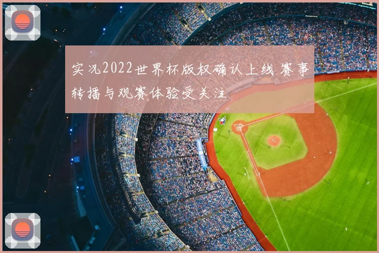 实况2022世界杯版权确认上线 赛事转播与观赛体验受关注