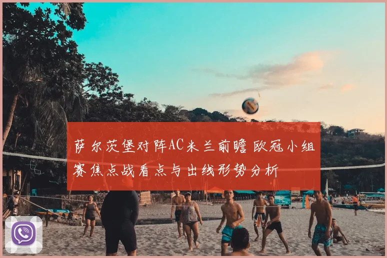萨尔茨堡对阵AC米兰前瞻 欧冠小组赛焦点战看点与出线形势分析