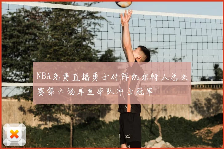 NBA免费直播勇士对阵凯尔特人总决赛第六场库里率队冲击冠军