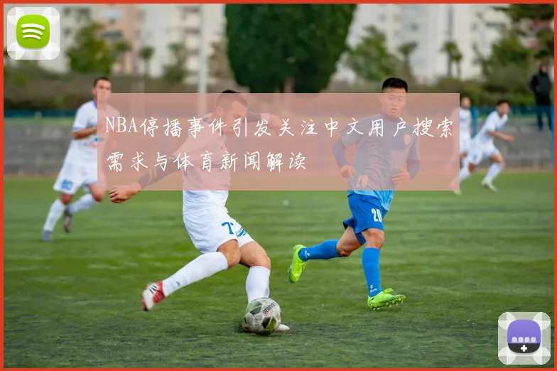 NBA停播事件引发关注中文用户搜索需求与体育新闻解读