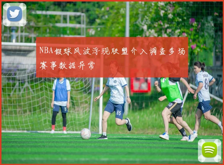 NBA假球风波浮现联盟介入调查多场赛事数据异常