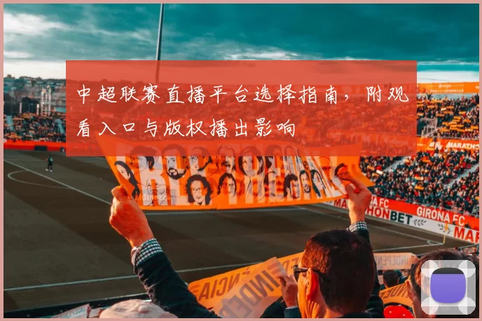 中超联赛直播平台选择指南，附观看入口与版权播出影响