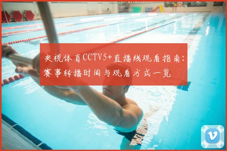 央视体育CCTV5+直播线观看指南：赛事转播时间与观看方式一览
