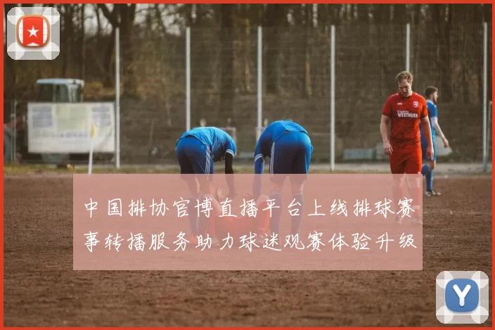 中国排协官博直播平台上线排球赛事转播服务助力球迷观赛体验升级