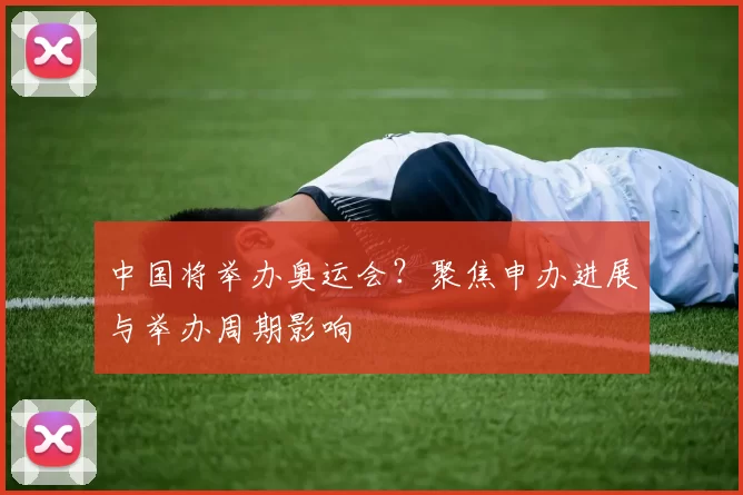 中国将举办奥运会？聚焦申办进展与举办周期影响