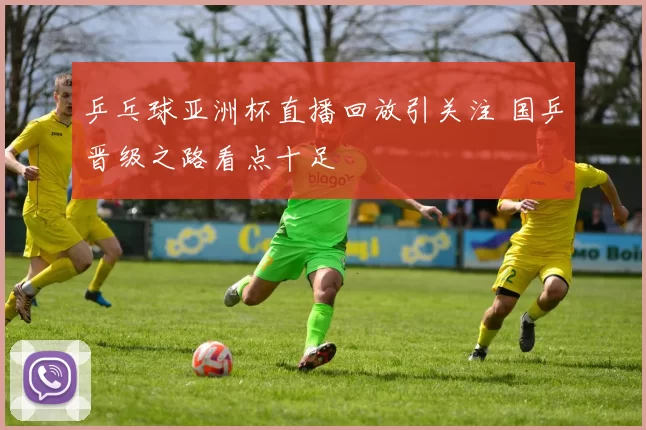 乒乓球亚洲杯直播回放引关注 国乒晋级之路看点十足