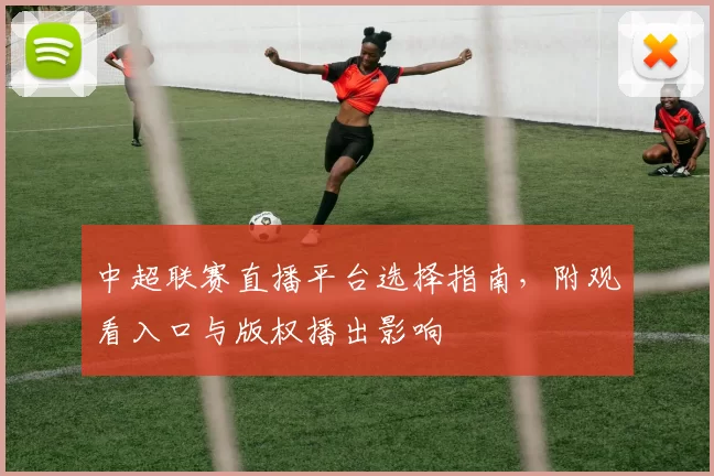 中超联赛直播平台选择指南，附观看入口与版权播出影响