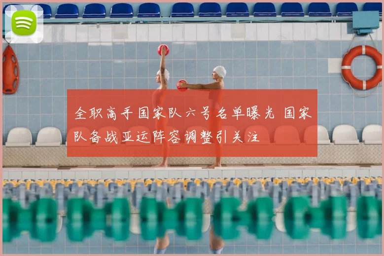 全职高手国家队六号名单曝光 国家队备战亚运阵容调整引关注