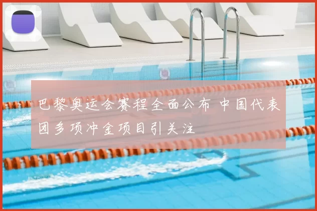 巴黎奥运会赛程全面公布 中国代表团多项冲金项目引关注