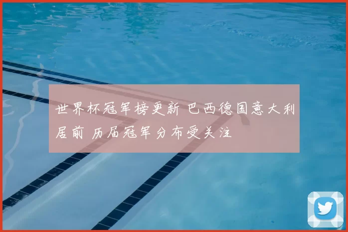 世界杯冠军榜更新 巴西德国意大利居前 历届冠军分布受关注