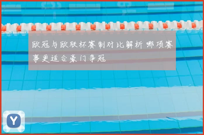 欧冠与欧联杯赛制对比解析 哪项赛事更适合豪门争冠