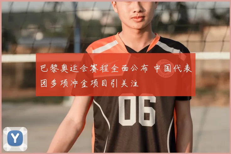 巴黎奥运会赛程全面公布 中国代表团多项冲金项目引关注