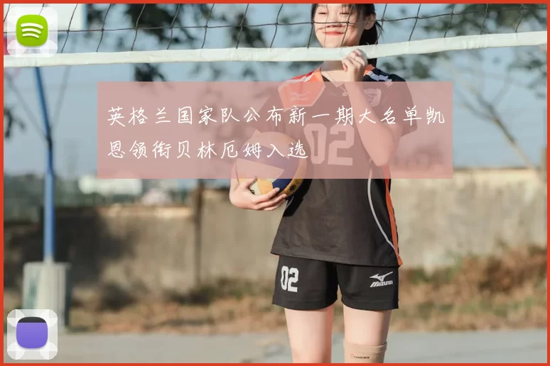 英格兰国家队公布新一期大名单凯恩领衔贝林厄姆入选