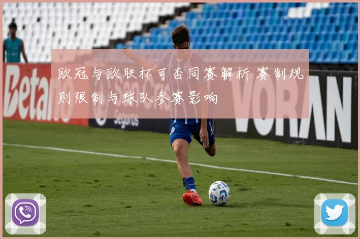 欧冠与欧联杯可否同赛解析 赛制规则限制与球队参赛影响