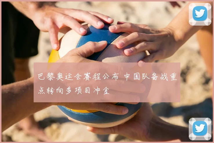 巴黎奥运会赛程公布 中国队备战重点转向多项目冲金