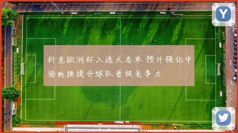 科克欧洲杯入选大名单 预计强化中场轮换提升球队晋级竞争力